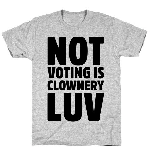 Not Voting Is Clownery Luv T-Shirt