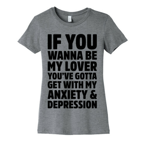 If You Wanna Be My Love You're Gotta Get With My Anxiety & Depression Parody Womens T-Shirt