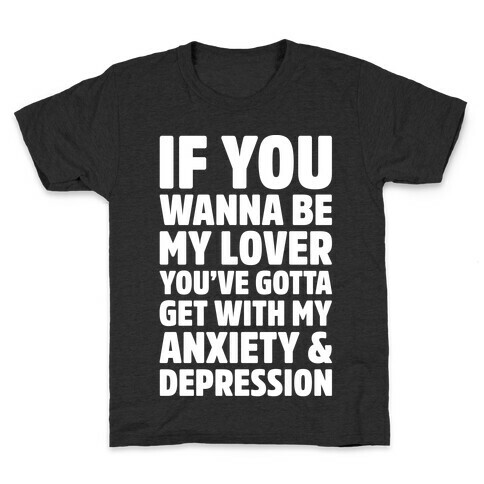 If You Wanna Be My Love You're Gotta Get With My Anxiety & Depression Parody White Print Kids T-Shirt