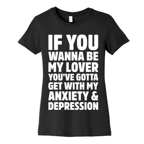 If You Wanna Be My Love You're Gotta Get With My Anxiety & Depression Parody White Print Womens T-Shirt