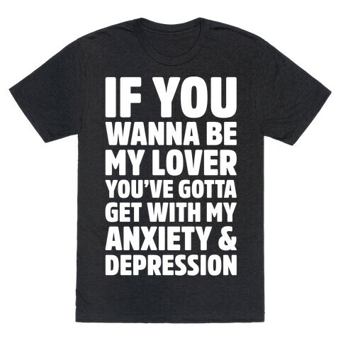If You Wanna Be My Love You're Gotta Get With My Anxiety & Depression Parody White Print T-Shirt