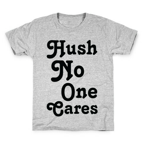 Hush No One Cares Kids T-Shirt