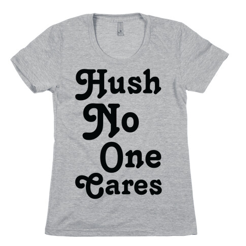 Hush No One Cares Womens T-Shirt