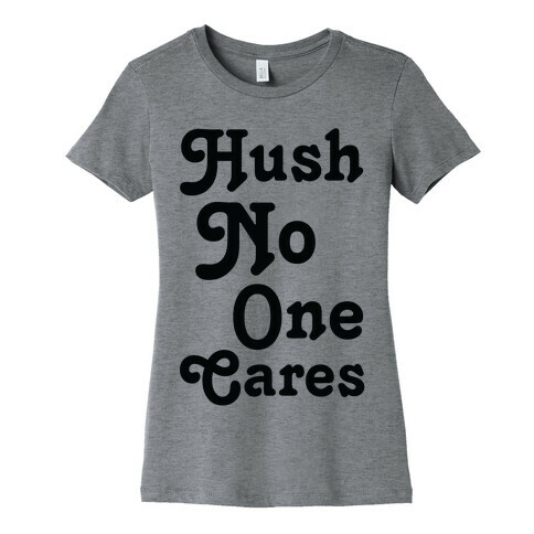 Hush No One Cares Womens T-Shirt