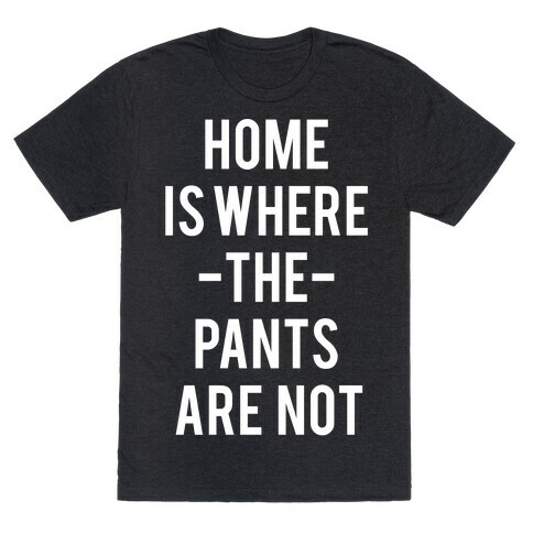 Home is Where the Pants are Not T-Shirt