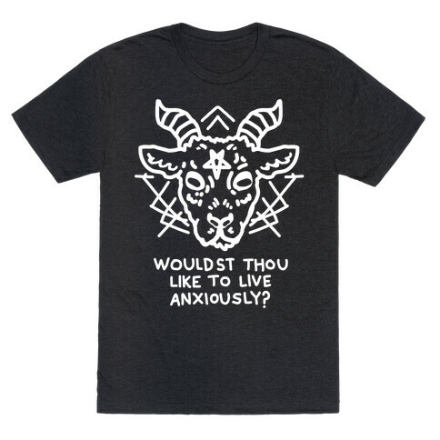 Wouldst Thou Like to Live Anxiously? T-Shirt