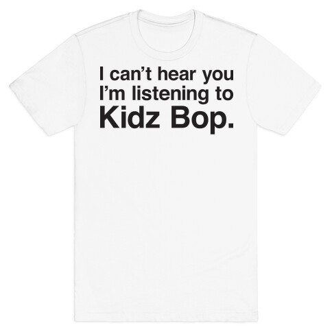 I Can't Hear You I'm Listening To Kidz Bop. T-Shirt