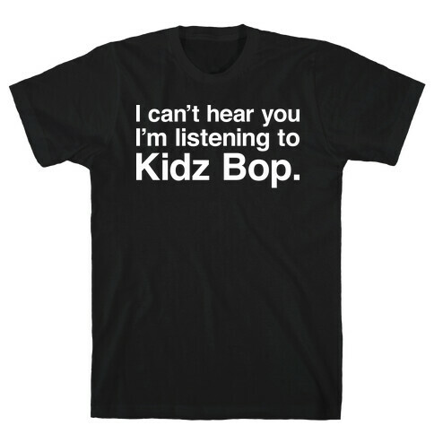 I Can't Hear You I'm Listening To Kidz Bop. T-Shirt