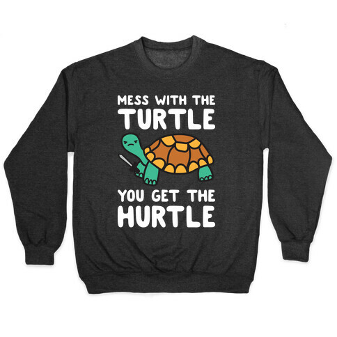 Mess With The Turtle You Get The Hurtle Pullover