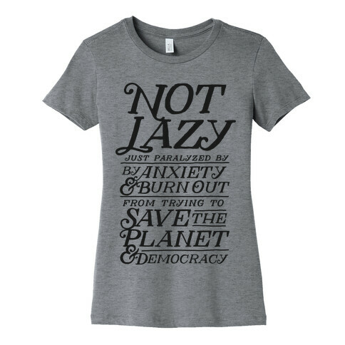 Paralyzed by Anxiety, Burn Out, Saving the Planet & Democracy Womens T-Shirt