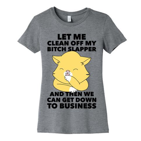 Let Me Clean Off My Bitch Slapper and Then We Can Get Down To Business Womens T-Shirt