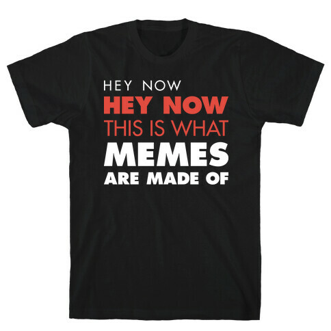 Hey Now, Hey Now, This Is What Memes Are Made Of  T-Shirt