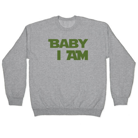 Baby I am (I Am Baby Parody) Pullover