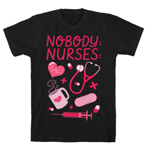 Nobody: Nurses: NURSE THINGS T-Shirt