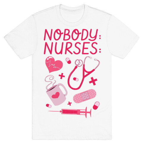 Nobody: Nurses: NURSE THINGS T-Shirt