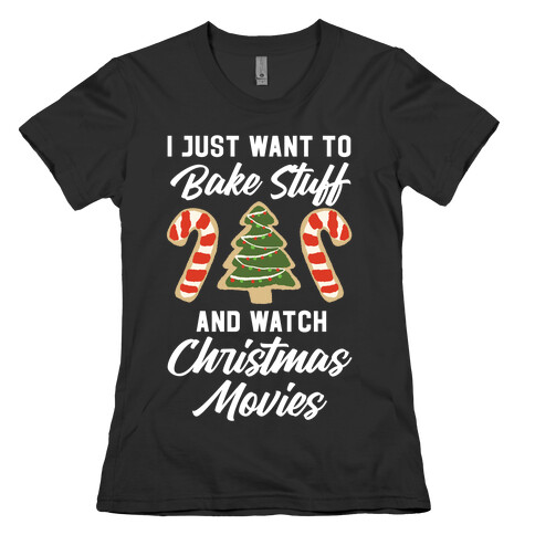 I Just Want to Bake Stuff and Watch Christmas Movies Womens T-Shirt