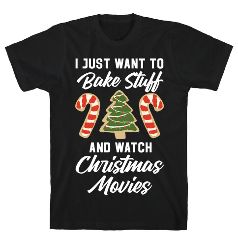 I Just Want to Bake Stuff and Watch Christmas Movies T-Shirt