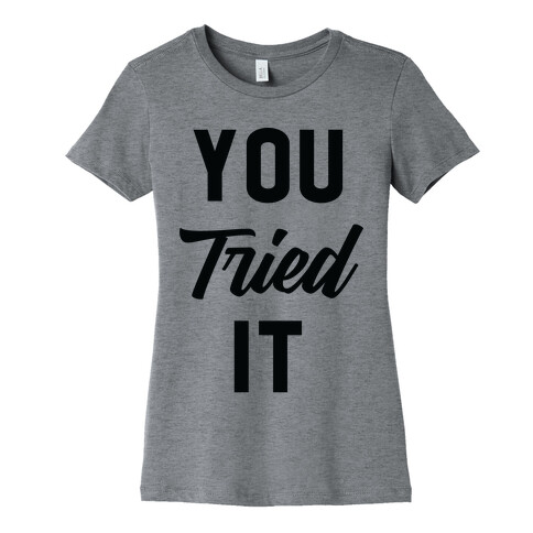 You Tried It Womens T-Shirt