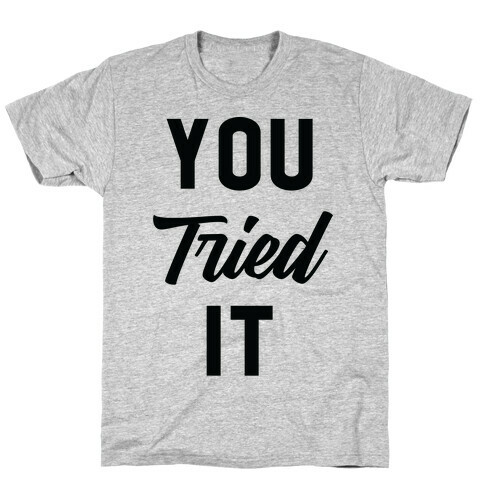 You Tried It T-Shirt