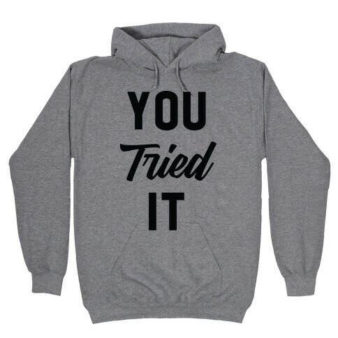 You Tried It Hooded Sweatshirt