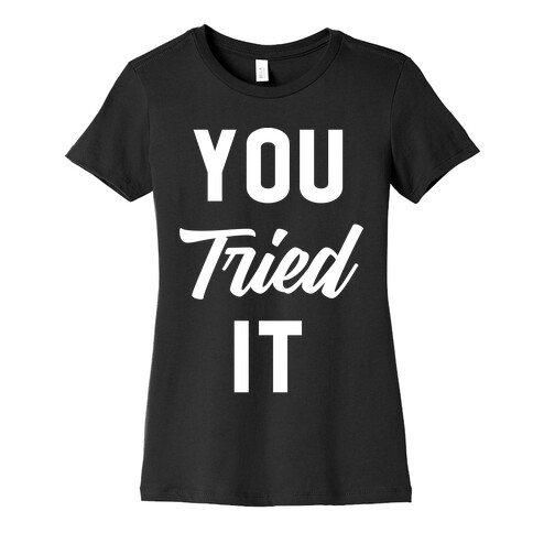 You Tried It Womens T-Shirt