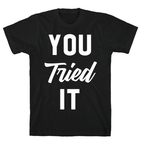 You Tried It T-Shirt