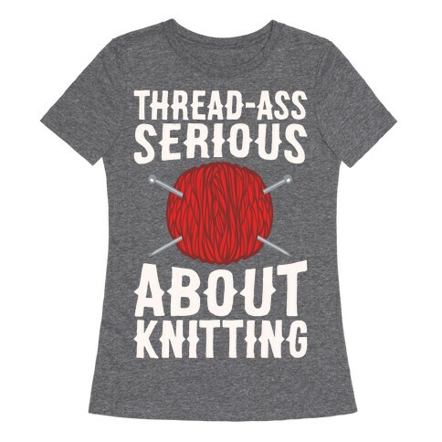 Thread-Ass Serious About Knitting Parody White Print Womens T-Shirt