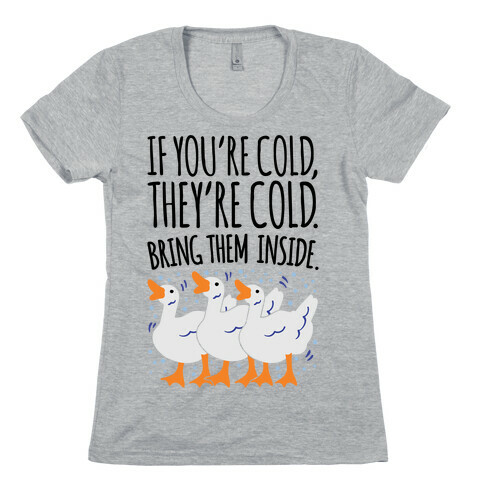 If You're Cold They're Cold Geese Parody Womens T-Shirt