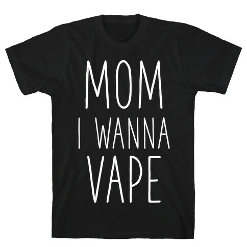 Mom I Wanna Vape T-Shirt