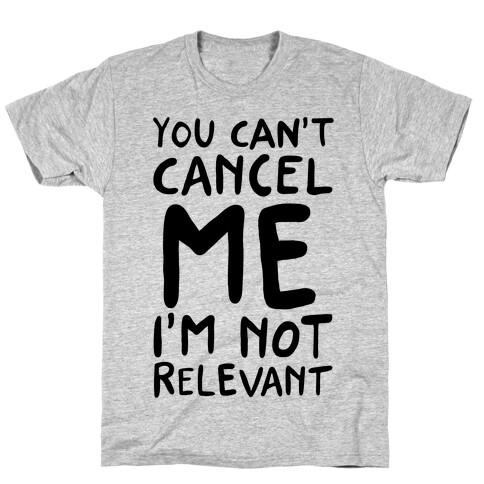 You Can't Cancel Me I'm Not Relevant  T-Shirt