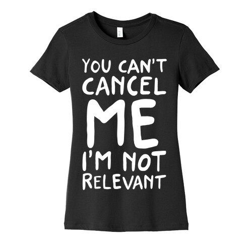 You Can't Cancel Me I'm Not Relevant  Womens T-Shirt