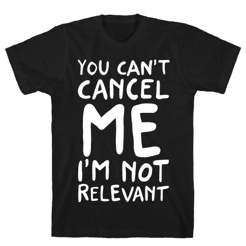 You Can't Cancel Me I'm Not Relevant  T-Shirt