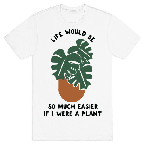 Life Would Be So Much Easier if I Were a Plant T-Shirt