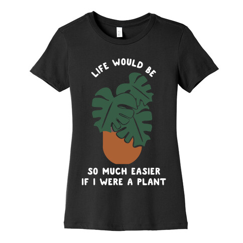 Life Would Be So Much Easier if I Were a Plant Womens T-Shirt