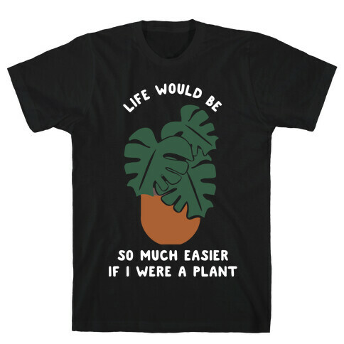Life Would Be So Much Easier if I Were a Plant T-Shirt