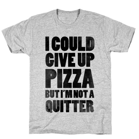 I Could Give Up Pizza but I'm Not a Quitter! T-Shirt