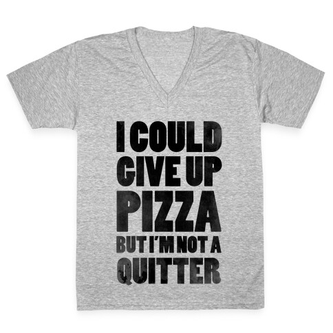 I Could Give Up Pizza but I'm Not a Quitter! V-Neck Tee Shirt