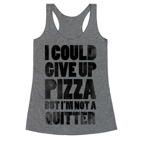 I Could Give Up Pizza but I'm Not a Quitter! Racerback Tank Top