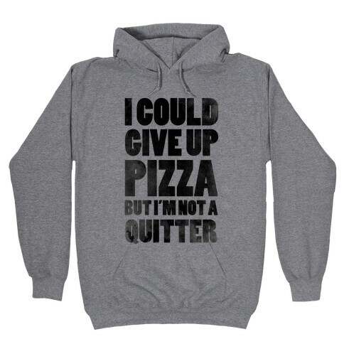 I Could Give Up Pizza but I'm Not a Quitter! Hooded Sweatshirt