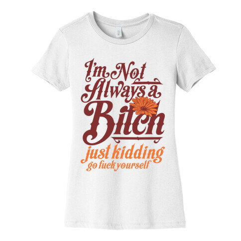 I'm Not Always A Bitch ( Just Kidding ) Womens T-Shirt