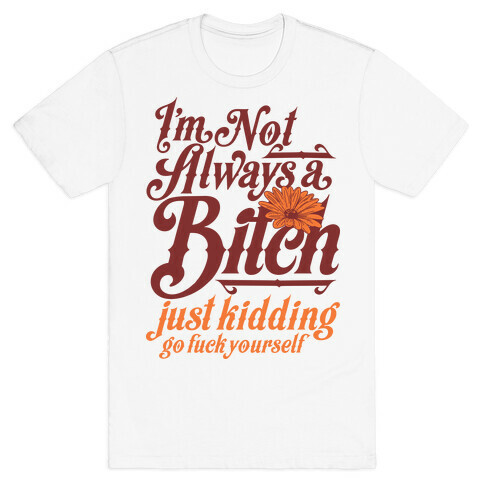 I'm Not Always A Bitch ( Just Kidding ) T-Shirt