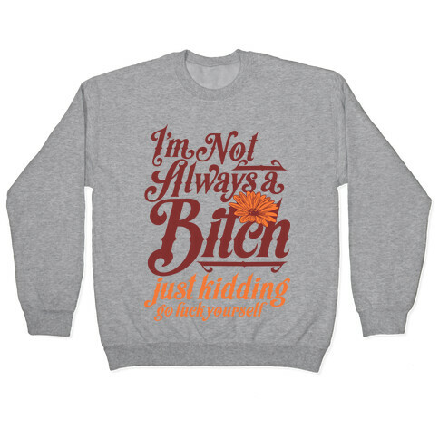 I'm Not Always A Bitch ( Just Kidding ) Pullover