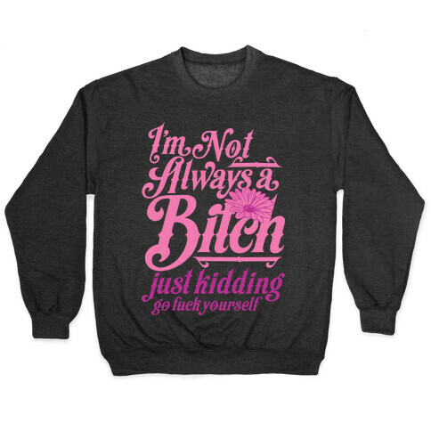 I'm Not Always A Bitch ( Just Kidding ) Pullover