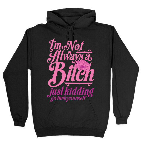 I'm Not Always A Bitch ( Just Kidding ) Hooded Sweatshirt