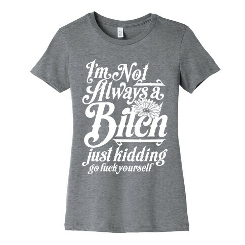 I'm Not Always A Bitch ( Just Kidding ) Womens T-Shirt