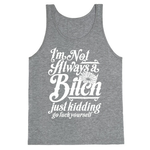 I'm Not Always A Bitch ( Just Kidding ) Tank Top