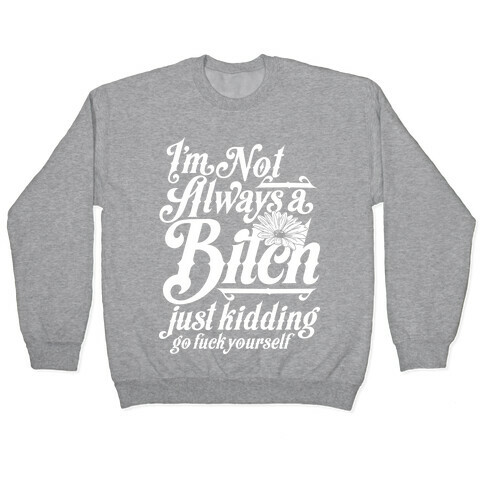 I'm Not Always A Bitch ( Just Kidding ) Pullover