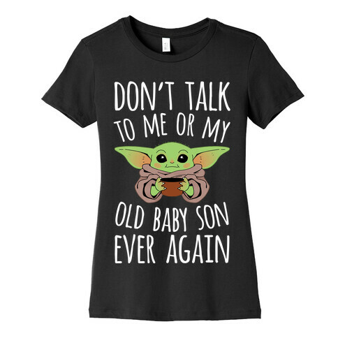 Don't Talk To Me Or My Old Baby Son Ever Again Womens T-Shirt