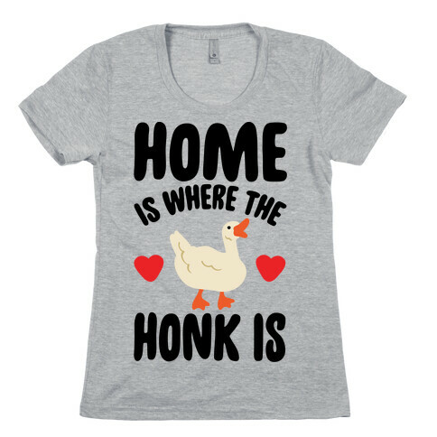 Home Is Where The Honk Is Goose Parody Womens T-Shirt