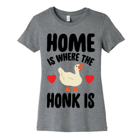 Home Is Where The Honk Is Goose Parody Womens T-Shirt